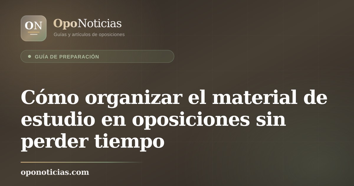 Cómo organizar el material de estudio en oposiciones sin perder tiempo